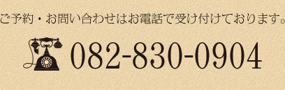 ご予約・お問い合わせはお電話で受け付けております。082-830-0904