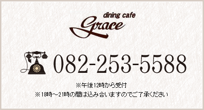 dining cafe grace 082-253-5588 ※午後12時から受付。※18時～21時の間は込み合いますのでご了承ください。